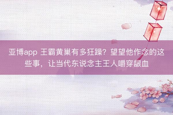 亚博app 王霸黄巢有多狂躁？望望他作念的这些事，让当代东说念主王人嚼穿龈血