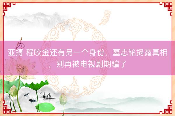 亚搏 程咬金还有另一个身份,墓志铭揭露真相,别再被电视剧期骗了