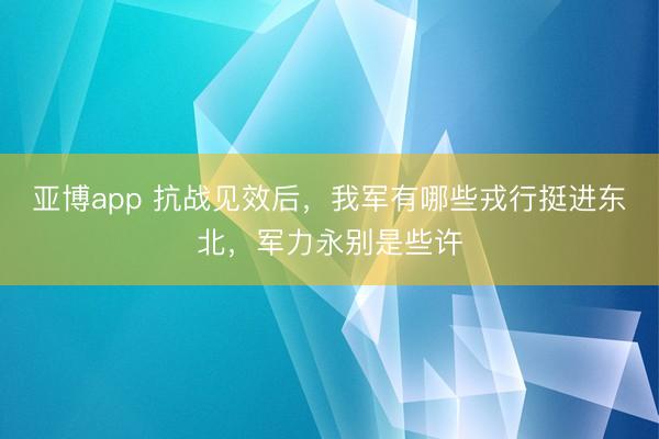 亚博app 抗战见效后,我军有哪些戎行挺进东北,军力永别是些许