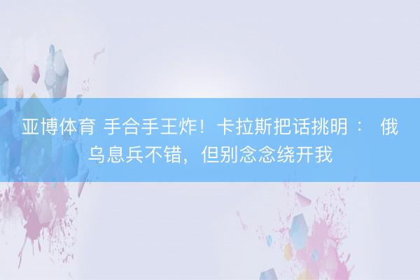 亚博体育 手合手王炸！卡拉斯把话挑明 ： 俄乌息兵不错，但别念念绕开我