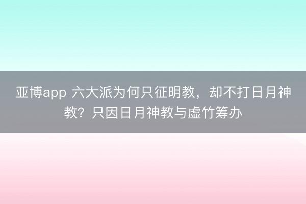 亚博app 六大派为何只征明教，却不打日月神教？只因日月神教与虚竹筹办
