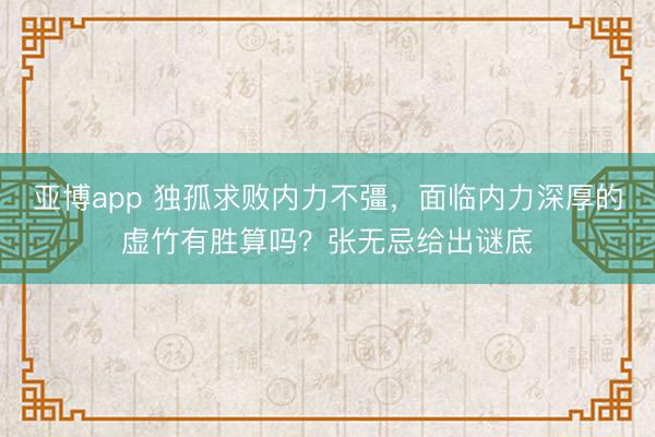 亚博app 独孤求败内力不彊，面临内力深厚的虚竹有胜算吗？张无忌给出谜底