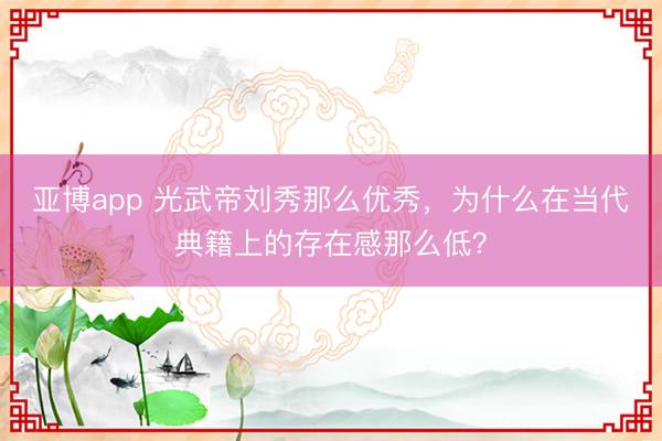 亚博app 光武帝刘秀那么优秀，为什么在当代典籍上的存在感那么低？