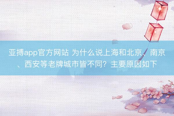 亚搏app官方网站 为什么说上海和北京、南京、西安等老牌城市皆不同？主要原因如下