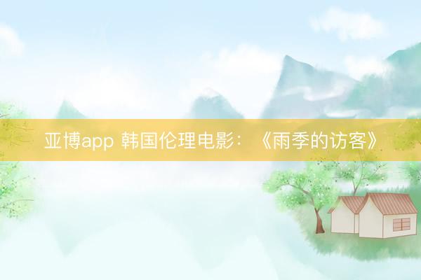 亚博app 韩国伦理电影：《雨季的访客》