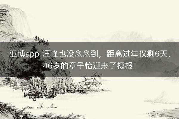 亚博app 汪峰也没念念到，距离过年仅剩6天，46岁的章子怡迎来了捷报！