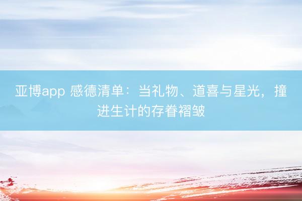 亚博app 感德清单：当礼物、道喜与星光，撞进生计的存眷褶皱