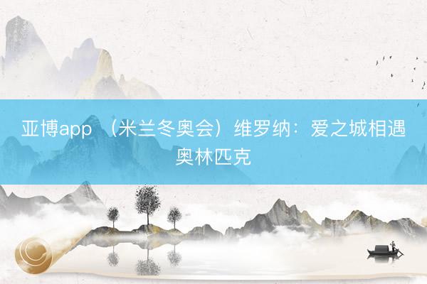 亚博app （米兰冬奥会）维罗纳：爱之城相遇奥林匹克