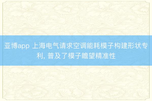亚博app 上海电气请求空调能耗模子构建形状专利, 普及了模子瞻望精准性