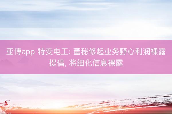 亚博app 特变电工: 董秘修起业务野心利润裸露提倡， 将细化信息裸露