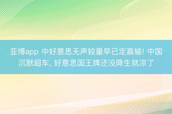 亚博app 中好意思无声较量早已定赢输! 中国沉默超车, 好意思国王牌还没降生就凉了