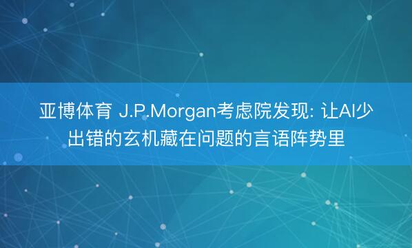 亚博体育 J.P.Morgan考虑院发现: 让AI少出错的玄机藏在问题的言语阵势里