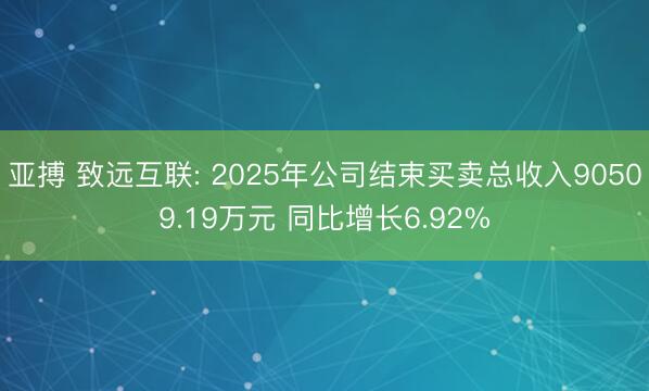 亚搏 致远互联: 2025年公司结束买卖总收入90509.19万元 同比增长6.92%