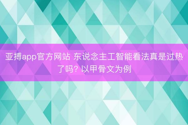 亚搏app官方网站 东说念主工智能看法真是过热了吗? 以甲骨文为例