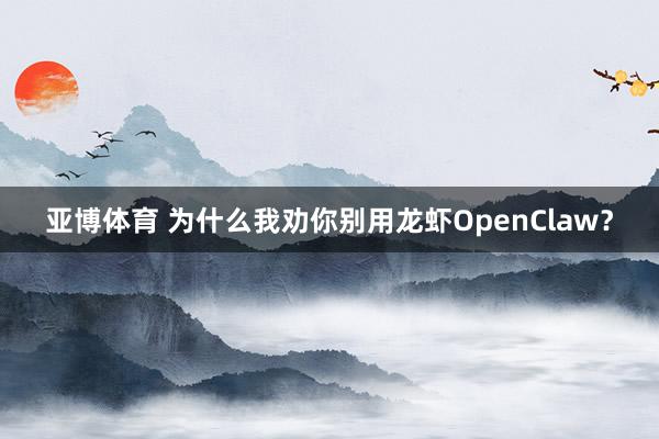 亚博体育 为什么我劝你别用龙虾OpenClaw？