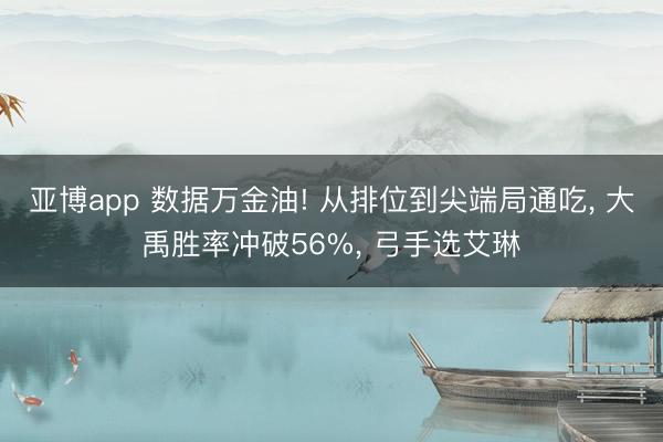亚博app 数据万金油! 从排位到尖端局通吃, 大禹胜率冲破56%, 弓手选艾琳