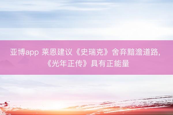 亚博app 莱恩建议《史瑞克》舍弃黯澹道路, 《光年正传》具有正能量