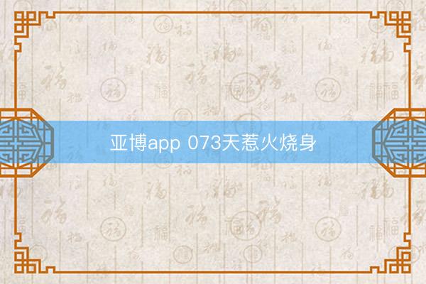 亚博app 073天惹火烧身