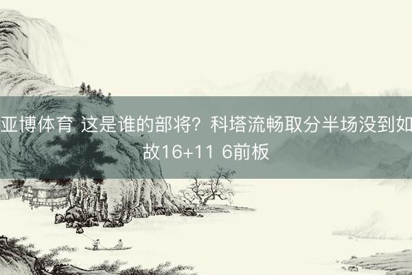 亚博体育 这是谁的部将？科塔流畅取分半场没到如故16+11 6前板