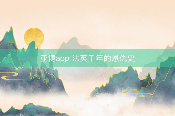 亚博app 法英千年的恩仇史