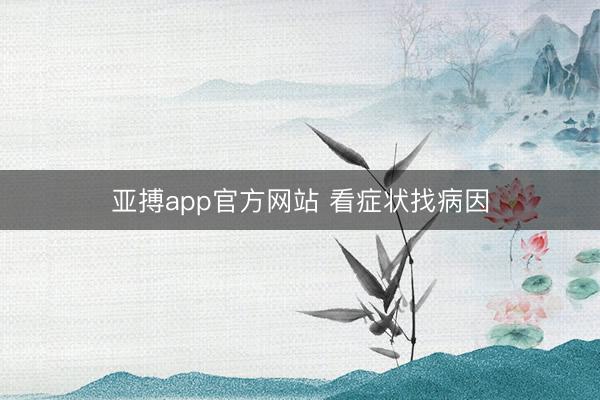 亚搏app官方网站 看症状找病因