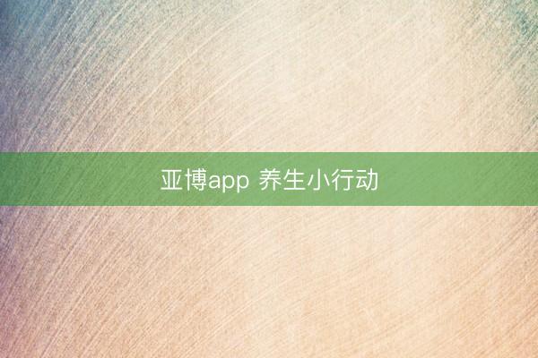 亚博app 养生小行动