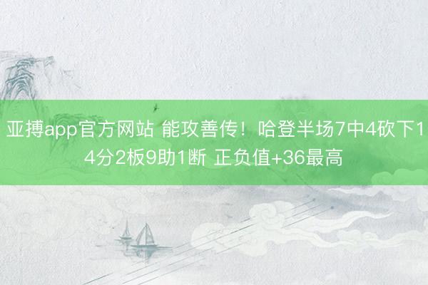 亚搏app官方网站 能攻善传!哈登半场7中4砍下14分2板9助1断 正负值+36最高