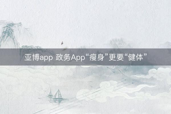 亚博app 政务App“瘦身”更要“健体”