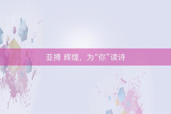 亚搏 辉煌，为“你”读诗