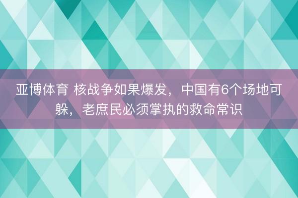 亚博体育 核战争如果爆发，中国有6个场地可躲，老庶民必须掌执的救命常识