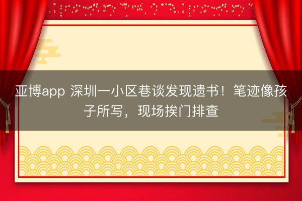 亚博app 深圳一小区巷谈发现遗书！笔迹像孩子所写，现场挨门排查