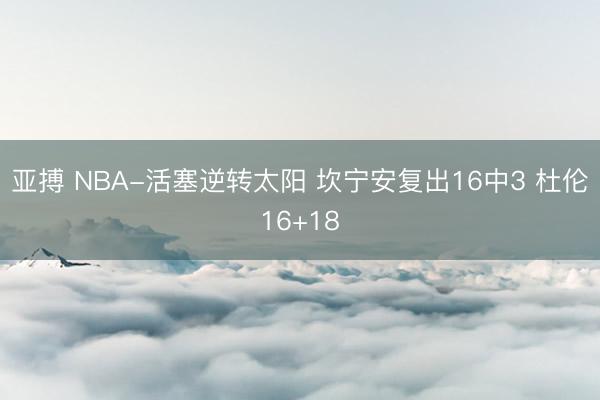 亚搏 NBA-活塞逆转太阳 坎宁安复出16中3 杜伦16+18