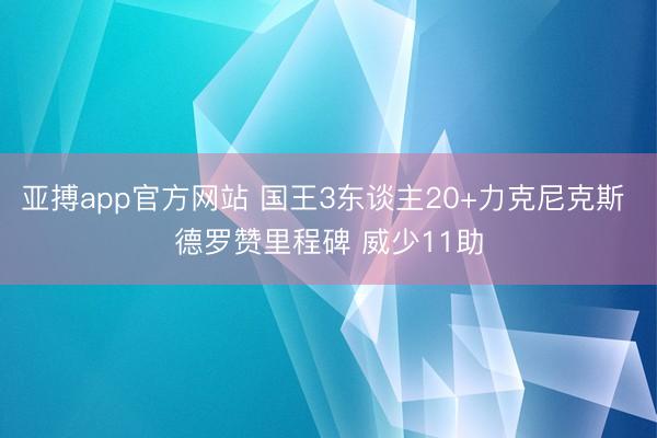 亚搏app官方网站 国王3东谈主20+力克尼克斯 德罗赞里程碑 威少11助