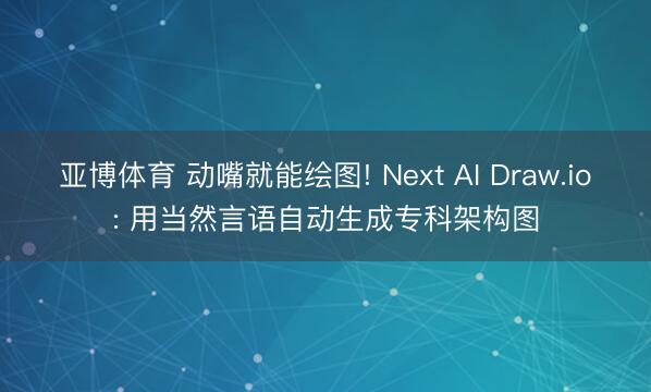 亚博体育 动嘴就能绘图! Next AI Draw.io: 用当然言语自动生成专科架构图