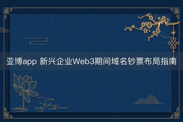 亚博app 新兴企业Web3期间域名钞票布局指南