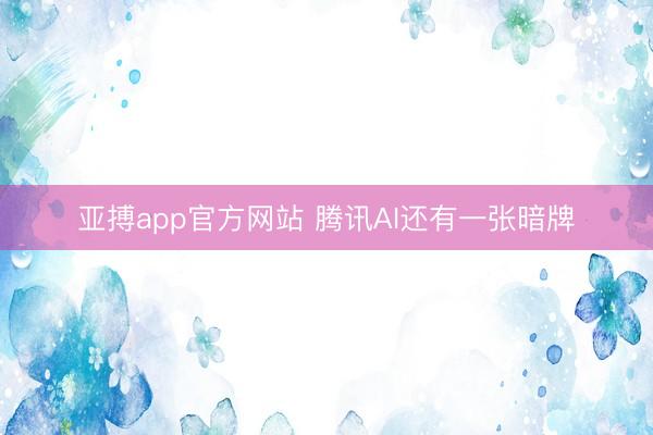 亚搏app官方网站 腾讯AI还有一张暗牌