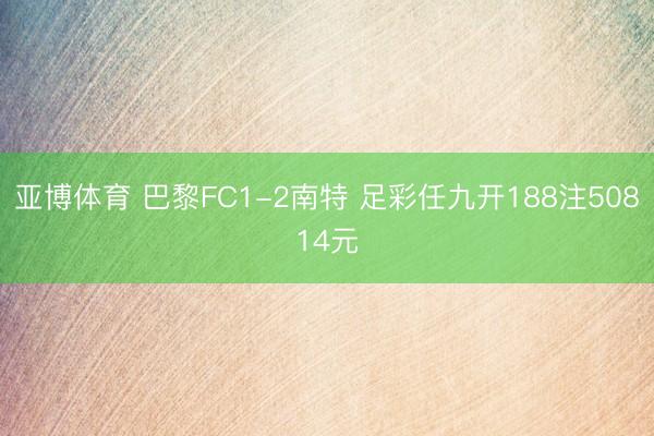 亚博体育 巴黎FC1-2南特 足彩任九开188注50814元