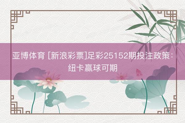 亚博体育 [新浪彩票]足彩25152期投注政策：纽卡赢球可期