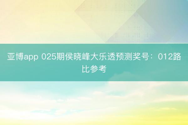 亚博app 025期侯晓峰大乐透预测奖号：012路比参考