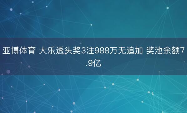 亚博体育 大乐透头奖3注988万无追加 奖池余额7.9亿
