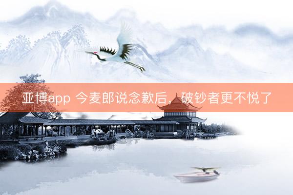 亚博app 今麦郎说念歉后，破钞者更不悦了