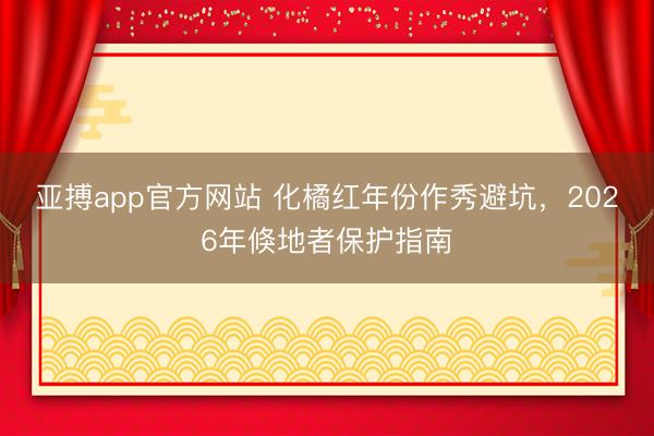 亚搏app官方网站 化橘红年份作秀避坑，2026年倏地者保护指南