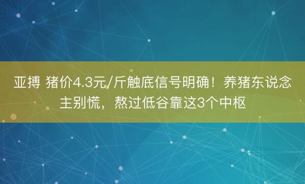亚搏 猪价4.3元/斤触底信号明确!养猪东说念主别慌,熬过低谷靠这3个中枢