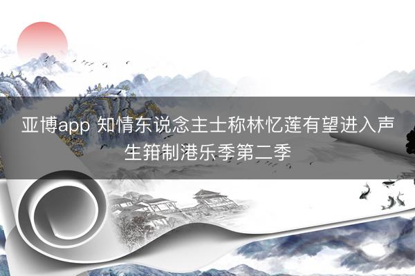 亚博app 知情东说念主士称林忆莲有望进入声生箝制港乐季第二季