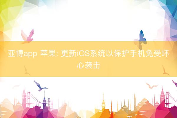 亚博app 苹果: 更新iOS系统以保护手机免受坏心袭击