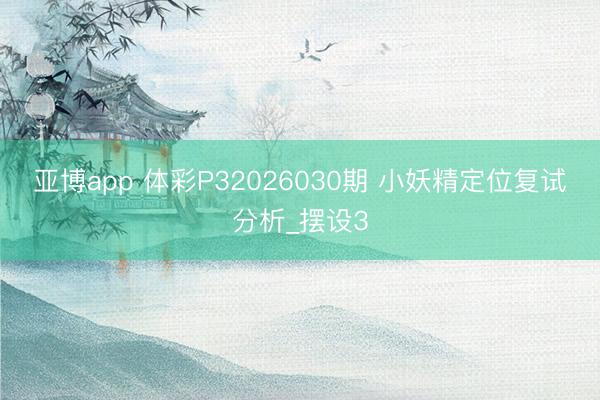 亚博app 体彩P32026030期 小妖精定位复试分析_摆设3
