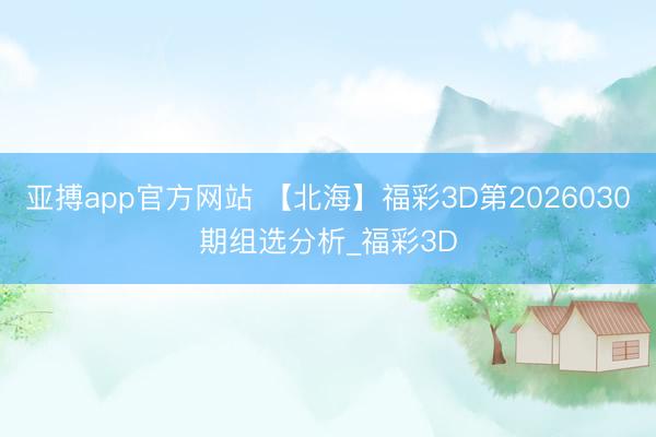 亚搏app官方网站 【北海】福彩3D第2026030期组选分析_福彩3D