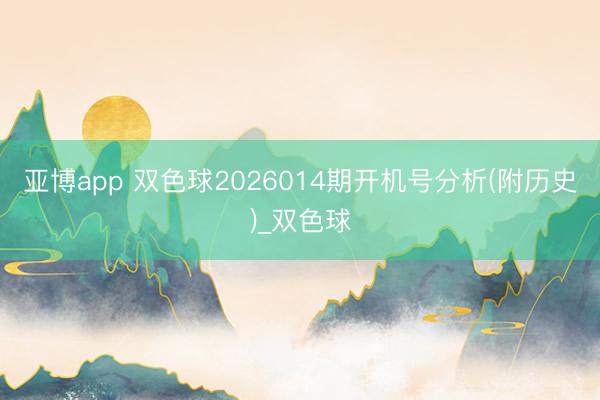 亚博app 双色球2026014期开机号分析(附历史)_双色球