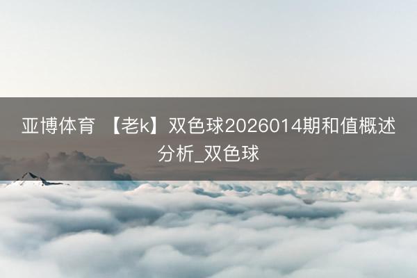 亚博体育 【老k】双色球2026014期和值概述分析_双色球