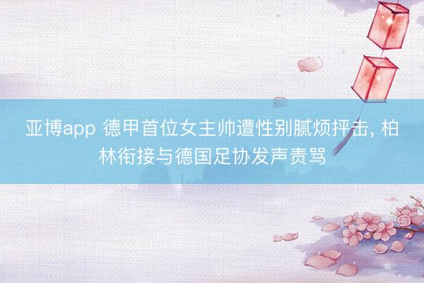 亚博app 德甲首位女主帅遭性别腻烦抨击， 柏林衔接与德国足协发声责骂